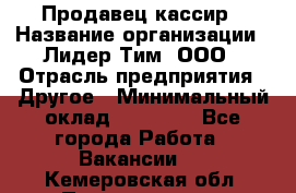 Продавец-кассир › Название организации ­ Лидер Тим, ООО › Отрасль предприятия ­ Другое › Минимальный оклад ­ 31 500 - Все города Работа » Вакансии   . Кемеровская обл.,Прокопьевск г.